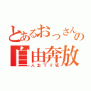 とあるおっさんの自由奔放（人生下り坂）