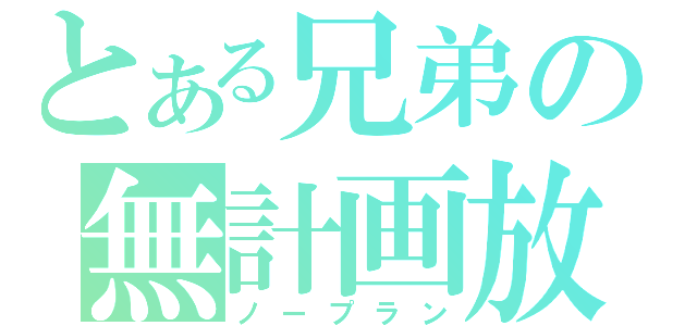 とある兄弟の無計画放送（ノープラン）