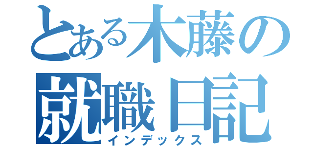 とある木藤の就職日記（インデックス）