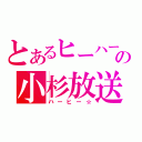 とあるヒーハーの小杉放送（ハーヒー☆）