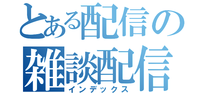 とある配信の雑談配信（インデックス）