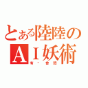 とある陸陸のＡＩ妖術（有˙會閃）