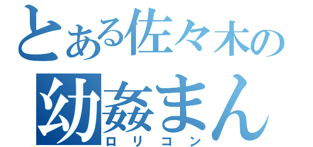 とある佐々木の幼姦まん（ロリコン）