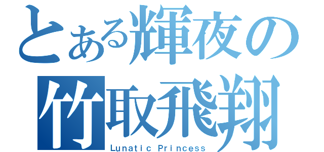 とある輝夜の竹取飛翔（Ｌｕｎａｔｉｃ Ｐｒｉｎｃｅｓｓ）