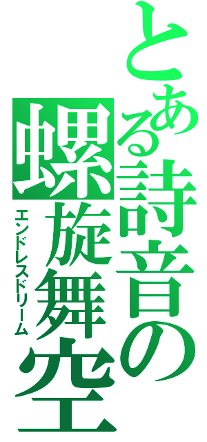 とある詩音の螺旋舞空（エンドレスドリーム）