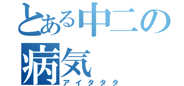 とある中二の病気（アイタタタ）