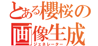 とある櫻桜の画像生成（ジェネレーター）