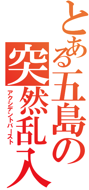 とある五島の突然乱入（アクシデントバースト）