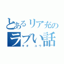 とあるリア充のラブい話（キオ ユウ）