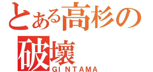 とある高杉の破壞（ＧＩＮＴＡＭＡ）