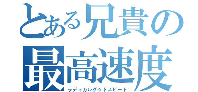 とある兄貴の最高速度（ラディカルグッドスピード）