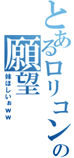 とあるロリコンの願望（妹ほしいぉｗｗ）