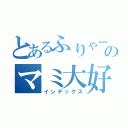 とあるふりゃーのマミ大好き（インデックス）