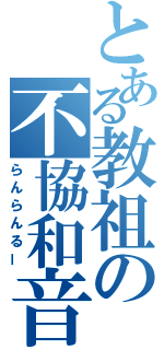 とある教祖の不協和音（らんらんるー）