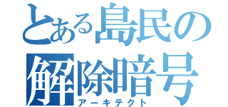 とある島民の解除暗号（アーキテクト）