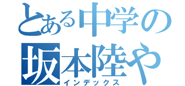 とある中学の坂本陸や（インデックス）