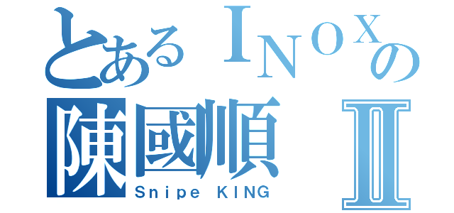 とあるＩＮＯＸの陳國順Ⅱ（Ｓｎｉｐｅ ＫＩＮＧ）