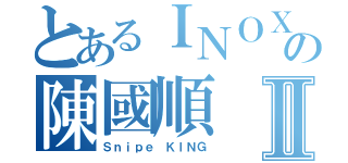 とあるＩＮＯＸの陳國順Ⅱ（Ｓｎｉｐｅ ＫＩＮＧ）