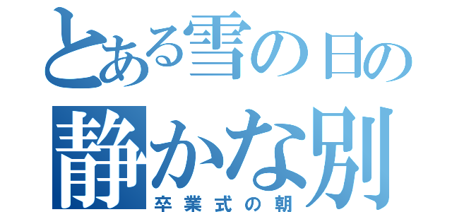 とある雪の日の静かな別れ（卒業式の朝）