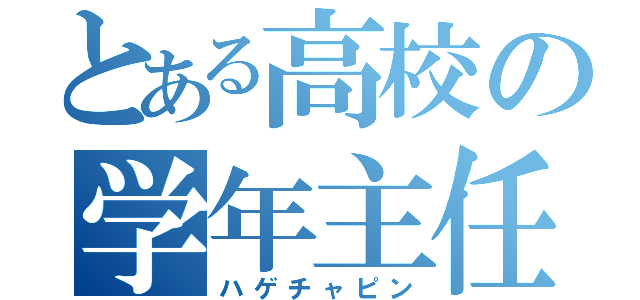 とある高校の学年主任（ハゲチャピン）