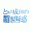 とある成田の頭髪疑惑（実はザビエル型）