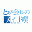 とある会長のメイド喫茶（ウスイＬＯＶＥ）