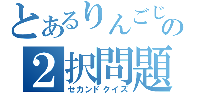 とあるりんごじゅーすの２択問題（セカンドクイズ）