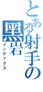 とある射手の黑岩（インデックス）