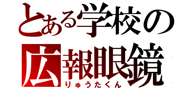 とある学校の広報眼鏡（りゅうたくん）