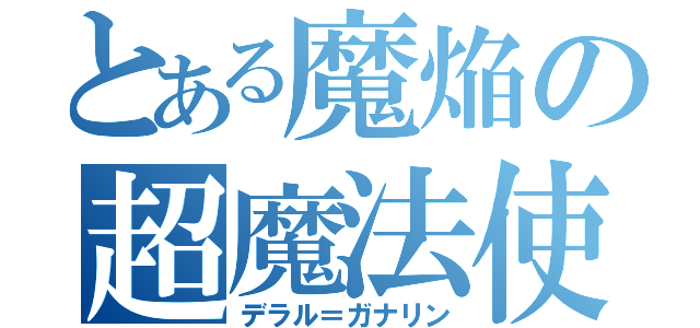 とある魔焔の超魔法使い（デラル＝ガナリン）