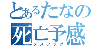 とあるたなの死亡予感（デスフラグ）