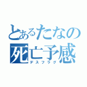 とあるたなの死亡予感（デスフラグ）