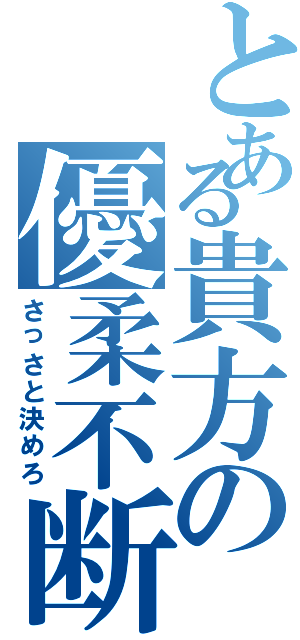 とある貴方の優柔不断（さっさと決めろ）