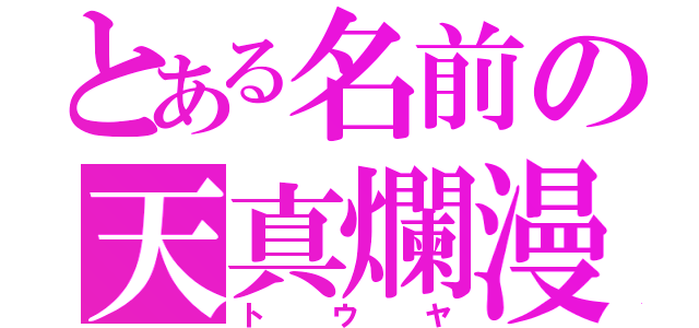 とある名前の天真爛漫（トウヤ）