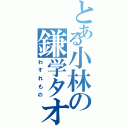 とある小林の鎌学タオル（わすれもの）