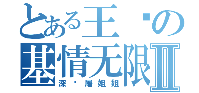 とある王进の基情无限Ⅱ（深爱屠姐姐）