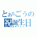 とあるごうの祝誕生日（おめでとう）