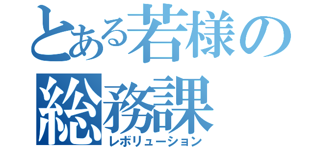 とある若様の総務課（レボリューション）