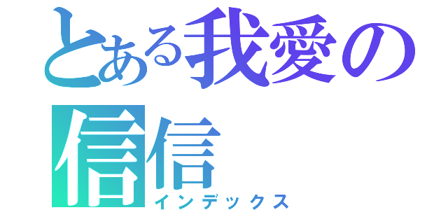 とある我愛の信信（インデックス）