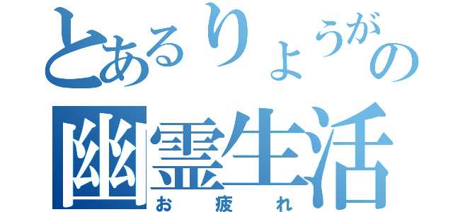 とあるりょうがの幽霊生活（お疲れ）