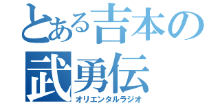 とある吉本の武勇伝（オリエンタルラジオ）