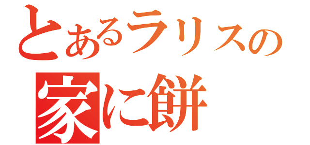 とあるラリスの家に餅（）