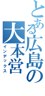 とある広島の大本営（インデックス）