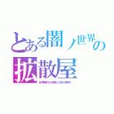 とある闇ノ世界の拡散屋（必ず頼まれたら拡散しろそれが条件だ…）