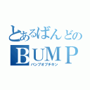 とあるばんどのＢＵＭＰ（バンプオブチキン）