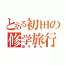 とある初田の修学旅行（語学研修）