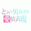 とある男女の愛情表現（×××）