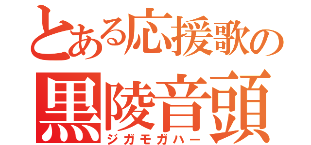 とある応援歌の黒陵音頭（ジガモガハー）