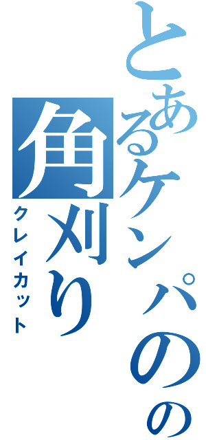 とあるケンパのの角刈り（クレイカット）