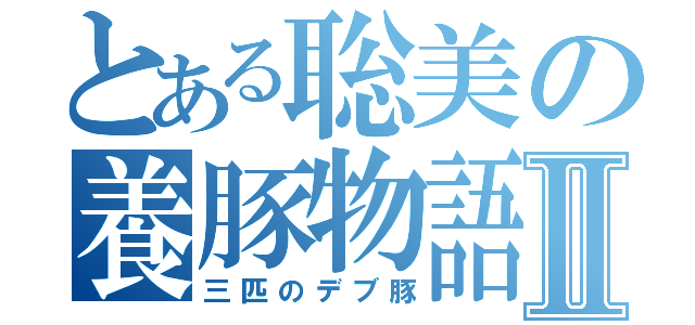 とある聡美の養豚物語Ⅱ（三匹のデブ豚）